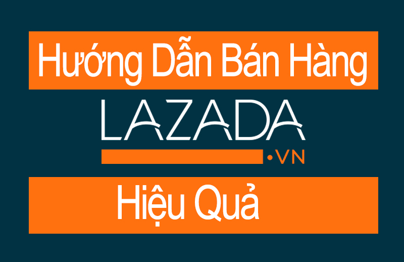 Hướng dẫn bán hàng trên Lazada hiệu quả từ A-Z